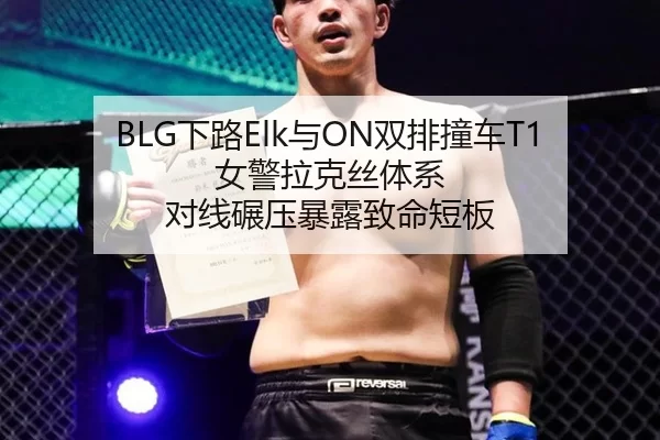 BLG下路Elk与ON双排撞车T1女警拉克丝体系 对线碾压暴露致命短板